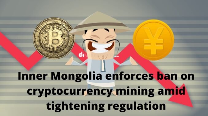 Inner Mongolia enforces ban on cryptocurrency mining amid tightening regulation
